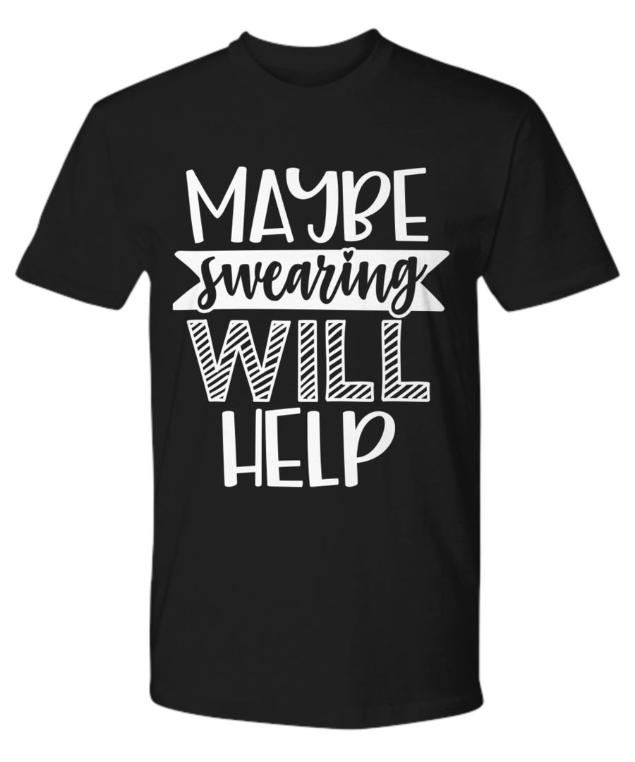 SWEARING WILL HELP FUNNY SARCASM T SHIRT GIFT IDEA CHRISTMAS BIRTHDAY QUOTES SAYING FOR MAN WOMAN